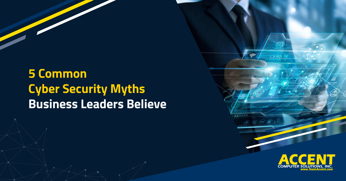 5 Common Cyber Security Myths Business Leaders Believe | Accent Computer Solutions