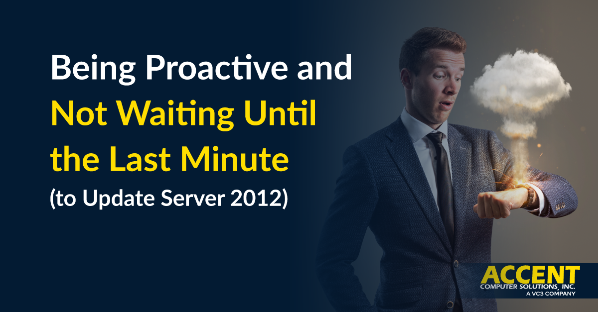 Being Proactive and Not Waiting Until the Last Minute (to Update Server 2012) | Accent Computer Solutions