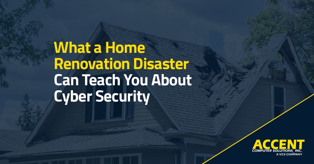 What a Home Renovation Disaster Can Teach You About Cyber Security | Accent Computer Solutions