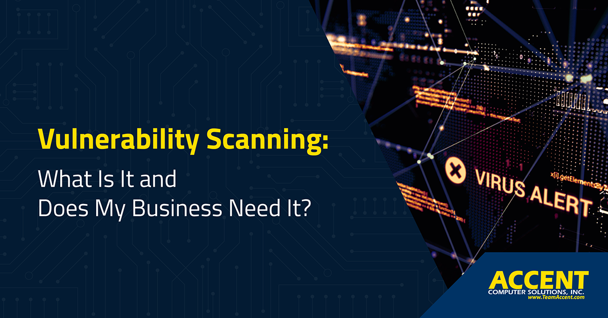Vulnerability Scanning: What Is It and Does My Business Need It? | Accent Computer Solutions
